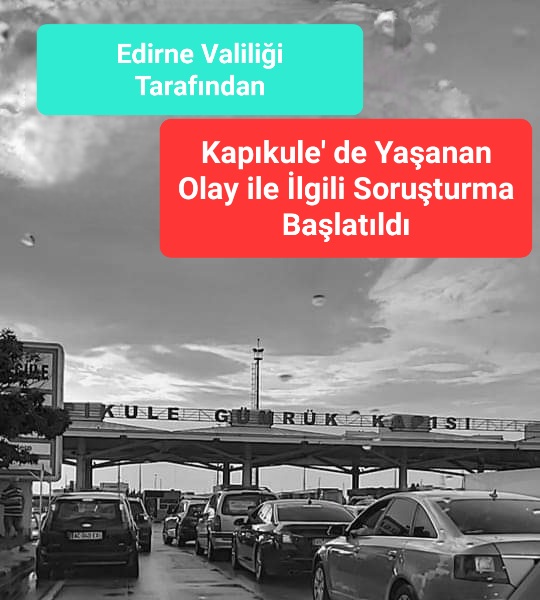 KAPIKULE’ DE YAŞANAN OLAY İLE İLGİLİ SORUŞTURMA BAŞLATILDI.