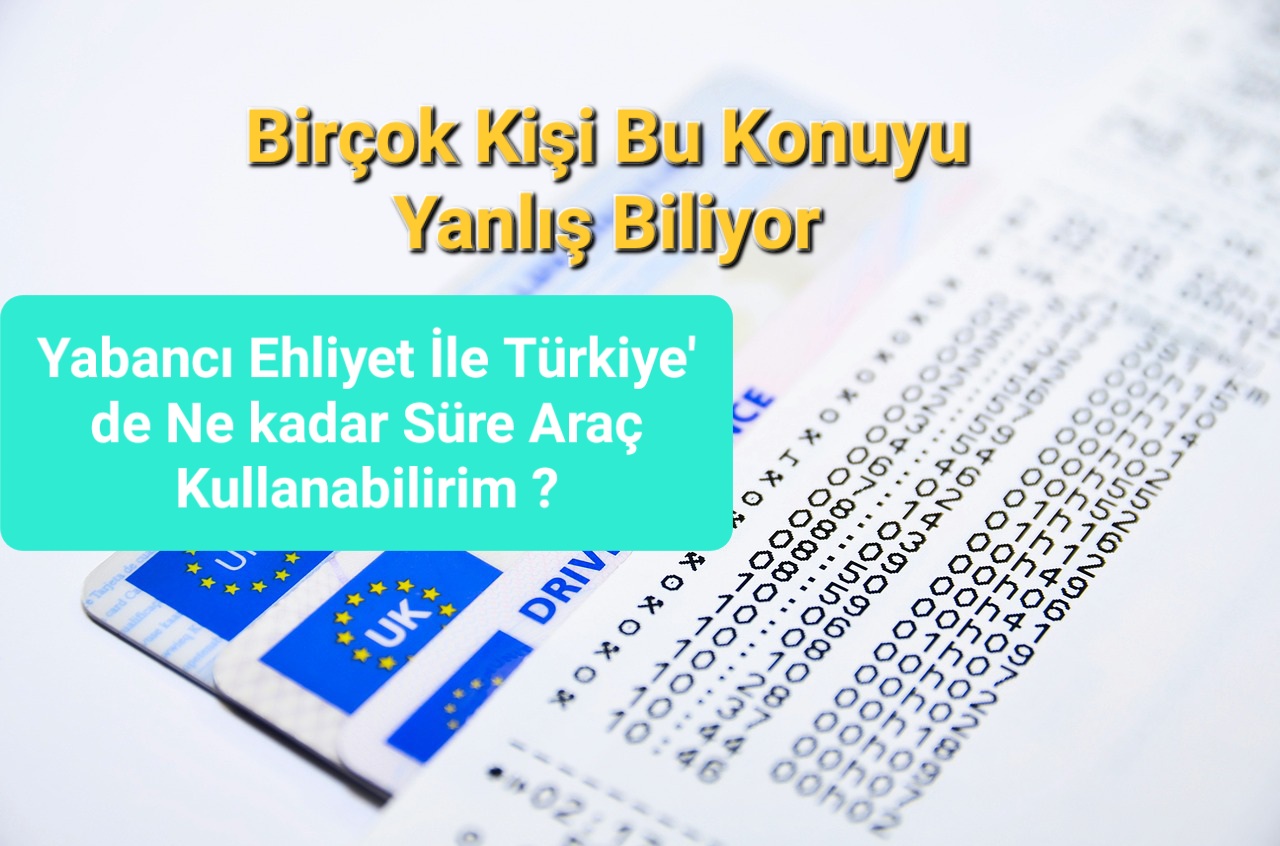 YABANCI EHLİYET İLE TÜRKİYE’ DE ARAÇ KULLANMA SÜRESİ