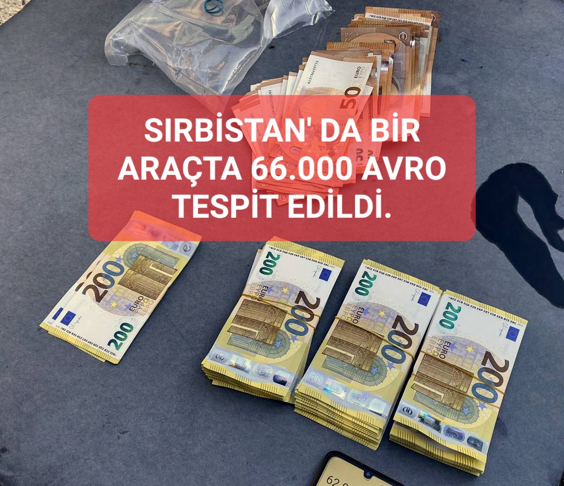 SIRBİSTAN’ DA BİR ARAÇTA 66.000 AVRO TESPİT EDİLDİ.