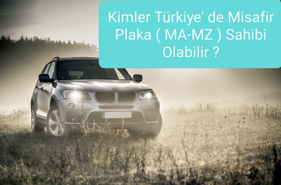 Kimler Türkiye’ de Misafir Plaka ( MA- MZ )  Sahibi Olabilir.