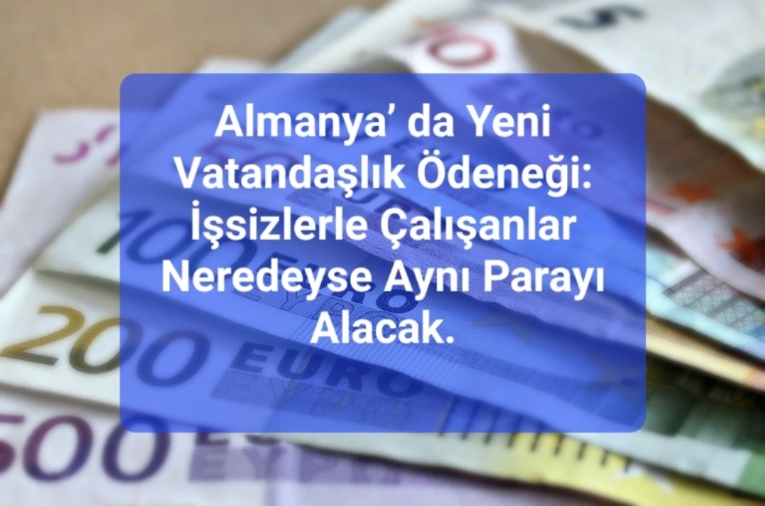 Almanya’ da Yeni Vatandaşlık Ödeneği: İşsizlerle Çalışanlar Neredeyse Aynı Parayı Alacak.