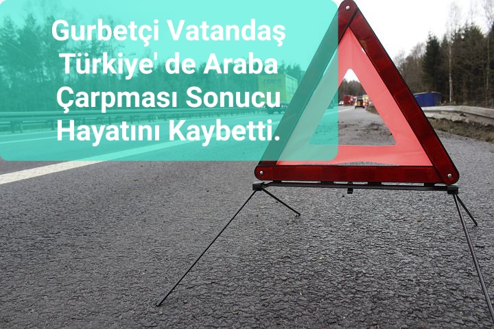 Gurbetçi Vatandaş Türkiye’ de Araba Çarpması Sonucu Hayatını Kaybetti.