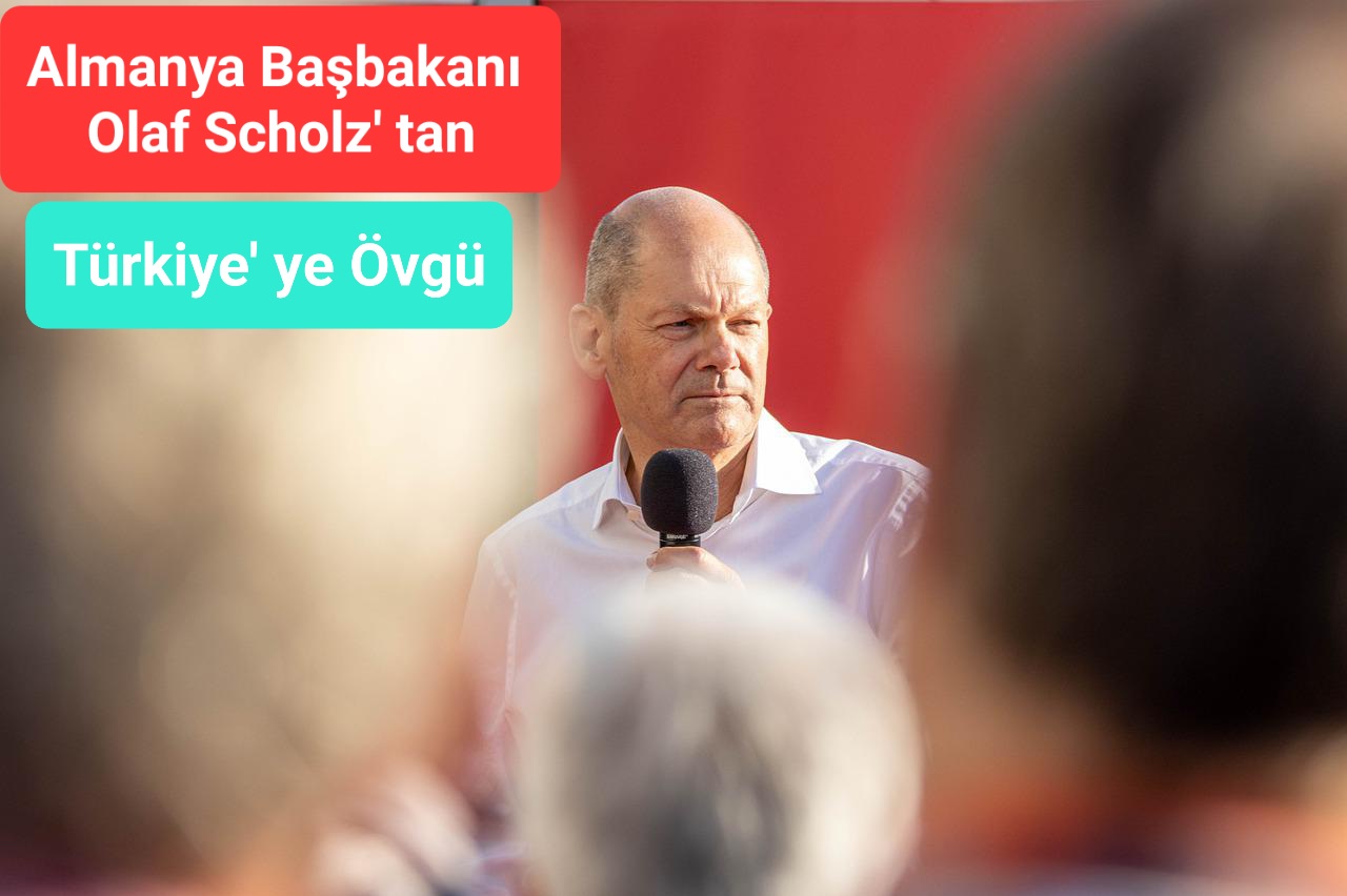 Olaf Scholz’ tan Türkiye’ ye Övgü.