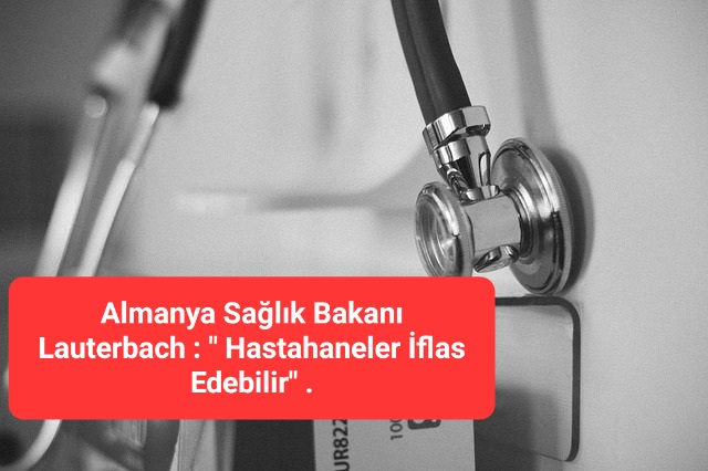 Almanya Sağlık Bakanı Lauterbach : ” Hastahaneler İflas Edebilir” .