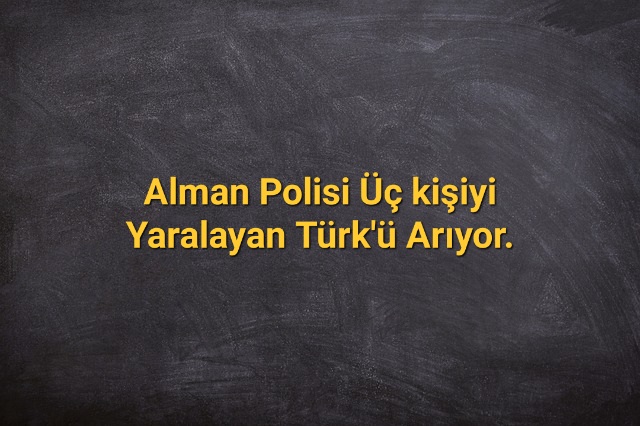 Alman Polisi Üç kişiyi Yaralayan Türk’ü Arıyor.