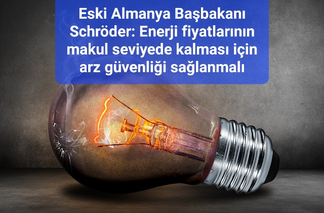 Eski Almanya Başbakanı Schröder: Enerji fiyatlarının makul seviyede kalması için arz güvenliği sağlanmalı