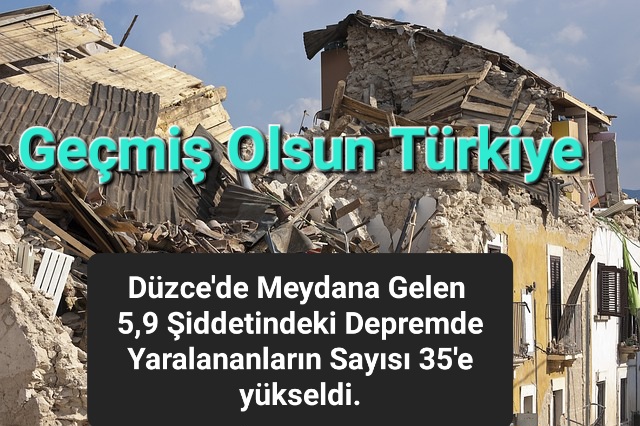 Geçmiş Olsun Türkiye. Düzce’de Meydana Gelen 5,9 Şiddetindeki Depremde Yaralananların Sayısı 35’e yükseldi.