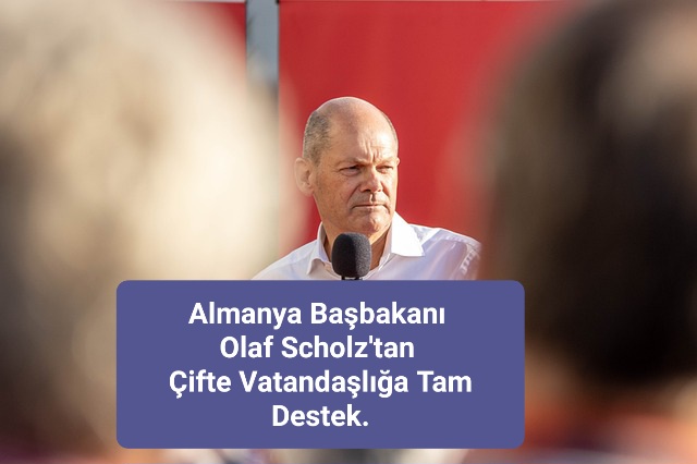 Almanya Başbakanı Olaf Scholz’tan Çifte Vatandaşlığa Tam Destek.