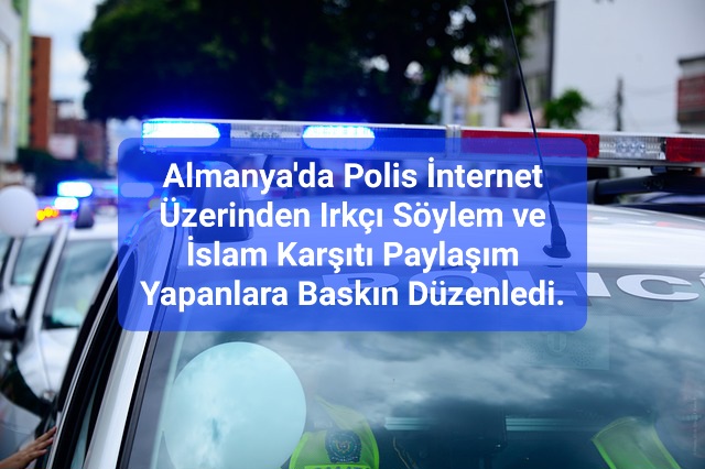 Almanya’da Polis İnternet Üzerinden Irkçı Söylem ve İslam Karşıtı Paylaşım Yapanlara Baskın Düzenledi.