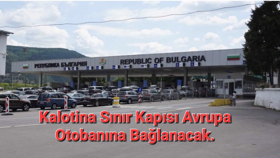 Bulgaristan Kolitana Sınır Kapısı, Avrupa Otoyolu’na Bağlanacak.