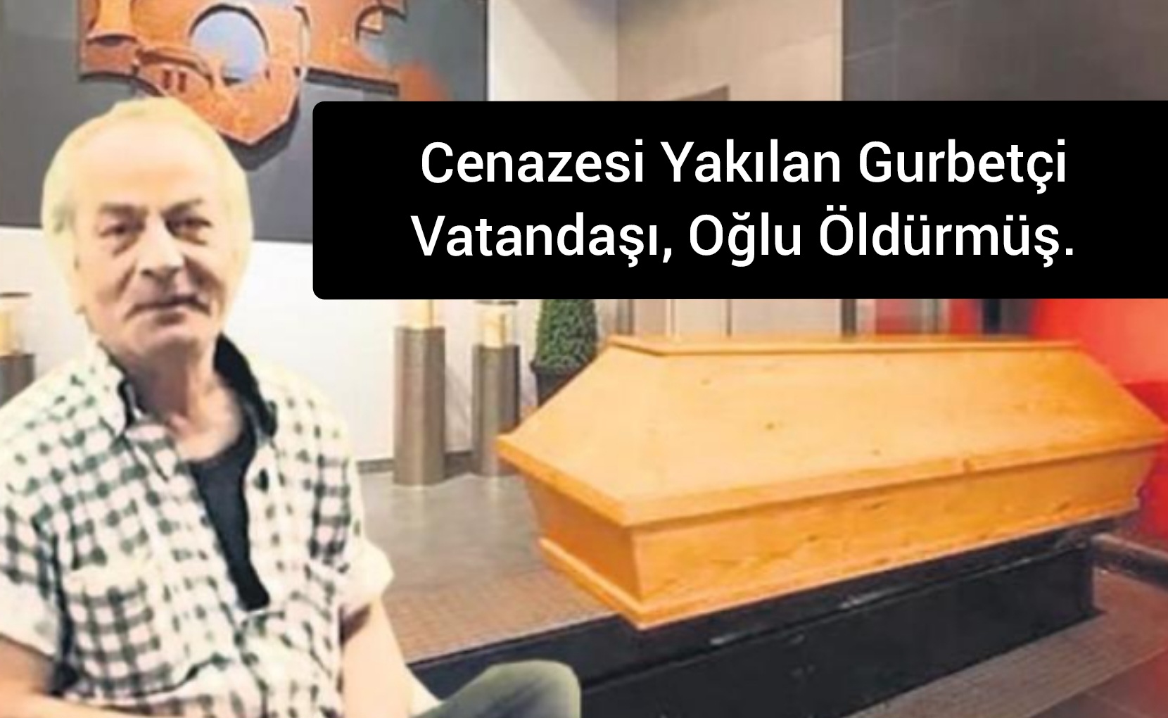 Cenazesi yakılan gurbetçiyi, oğlu öldürmüş.