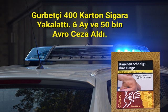 Gurbetçi Vatandaş 400 Karton Sigara Yakalattı.6 Ay Hapis ve 50 bin Avro Cezaya Çarptırıldı.