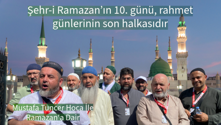 Şehr-i Ramazan’ın 10. günü, rahmet günlerinin son halkasıdır. Zira Peygamber Efendimiz  Ramazan’ı üç kısma ayırmıştır: