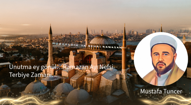 Unutma ey gönül… Ramazan Ayı, Nefsi Terbiye Zamanı…