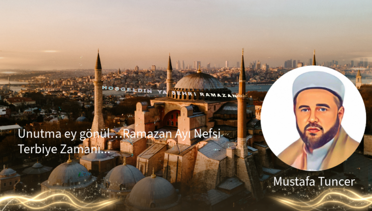 Unutma ey gönül… Ramazan Ayı, Nefsi Terbiye Zamanı…