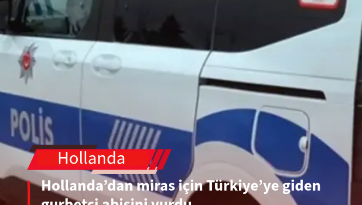 Miras Kavgası Kanlı Bitti: Hollanda’dan Gelip Öz Kardeşini Miras İçin Sokak Ortasında Katletti!