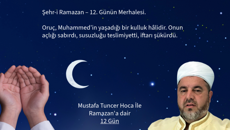 ”Şehr-i Ramazan – 12. Gün” Oruç, Muhammed’in yaşadığı bir kulluk hâlidir. Onun açlığı sabırdı, susuzluğu teslimiyetti, iftarı şükürdü.