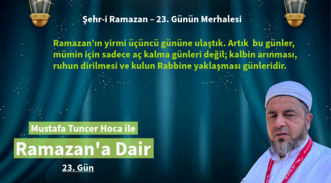 Ramazan’ın yirmi üçüncü gününe ulaştık. Artık bu günler, kalbin arınması, ruhun dirilmesi ve kulun Rabbine yaklaşması günleridir.