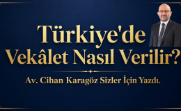 Türkiye’de Vekâlet Nasıl Verilir? Av. Cihan Karagöz Sizler İçin Yazdı.