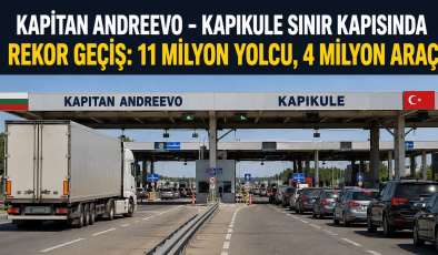 Kapıkule’de Tarihi Rekor: 11 Milyon Yolcu ve 4 Milyon Araç Geçiş Yaptı.
