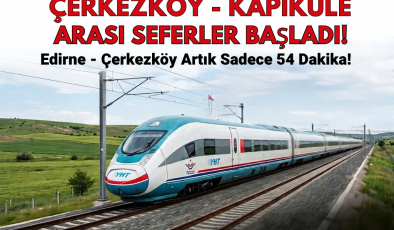 Çerkezköy-Kapıkule Hızlı Tren Hattında Seferler Başladı: Edirne-Çerkezköy Arası 54 Dakikaya Düştü!