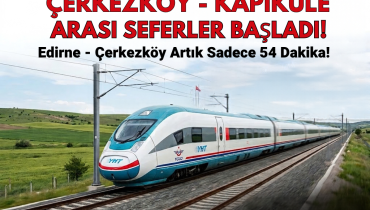 Çerkezköy-Kapıkule Hızlı Tren Hattında Seferler Başladı: Edirne-Çerkezköy Arası 54 Dakikaya Düştü!